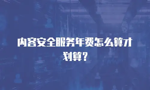 内容安全服务年费怎么算才划算？