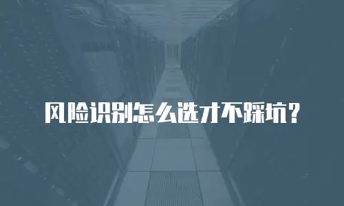 风险识别怎么选才不踩坑？