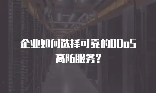 企业如何选择可靠的DDoS高防服务？