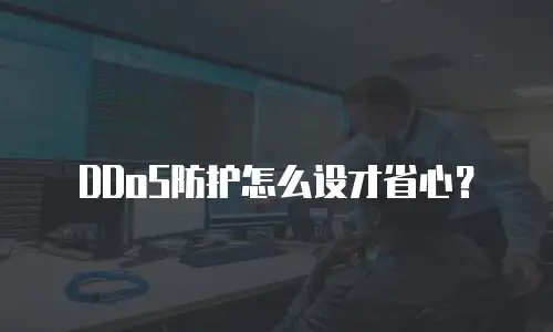 DDoS防护怎么设才省心？