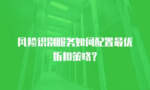 风险识别服务如何配置最优折扣策略？
