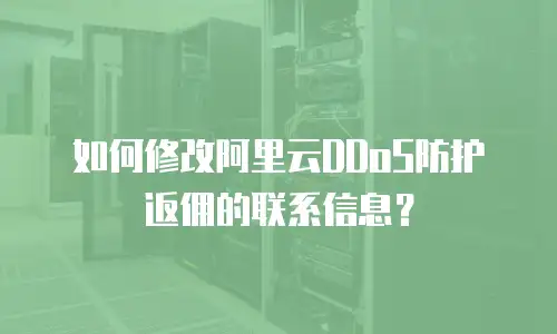 如何修改阿里云DDoS防护返佣的联系信息？