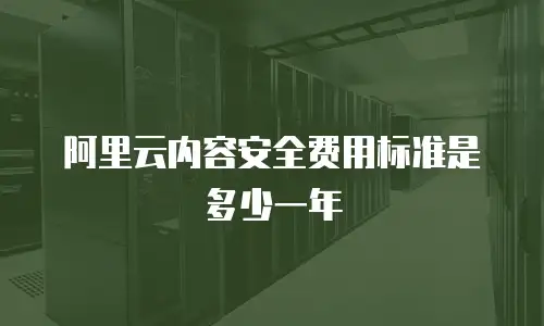 阿里云内容安全费用标准是多少一年