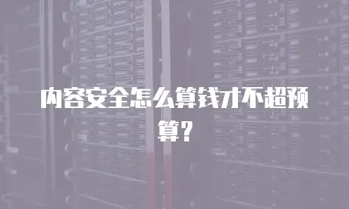 内容安全怎么算钱才不超预算？