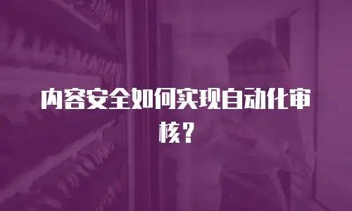 内容安全如何实现自动化审核？