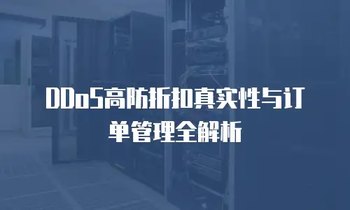 DDoS高防折扣真实性与订单管理全解析