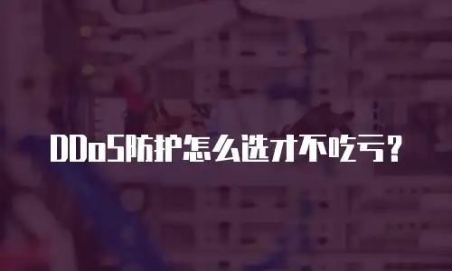 DDoS防护怎么选才不吃亏？