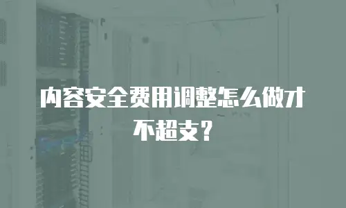 内容安全费用调整怎么做才不超支？
