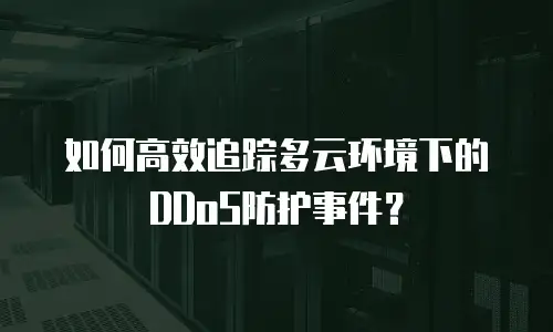 如何高效追踪多云环境下的DDoS防护事件？