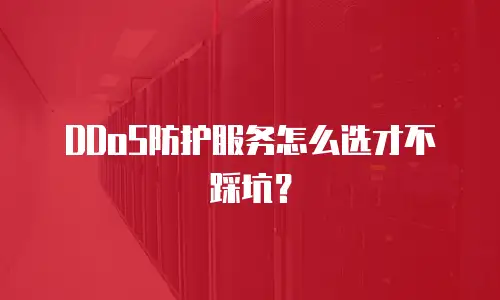 DDoS防护服务怎么选才不踩坑？