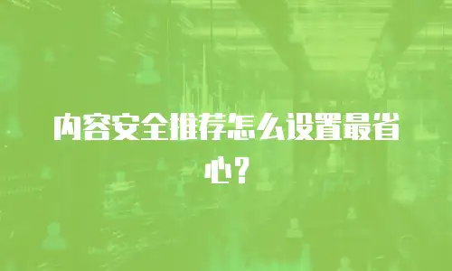 内容安全推荐怎么设置最省心？