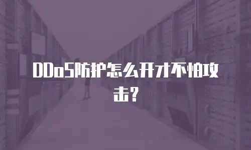 DDoS防护怎么开才不怕攻击？