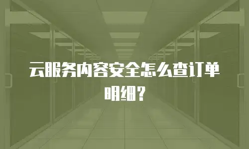 云服务内容安全怎么查订单明细？