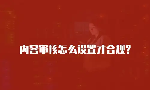 内容审核怎么设置才合规？
