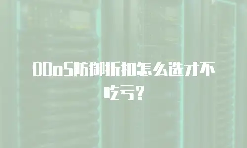 DDoS防御折扣怎么选才不吃亏？