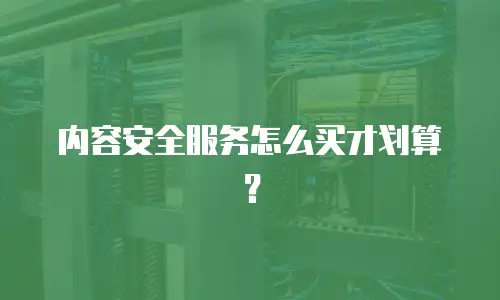 内容安全服务怎么买才划算？