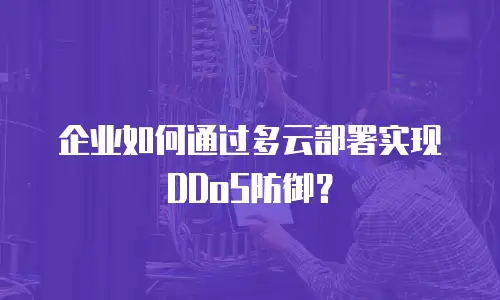 企业如何通过多云部署实现DDoS防御？