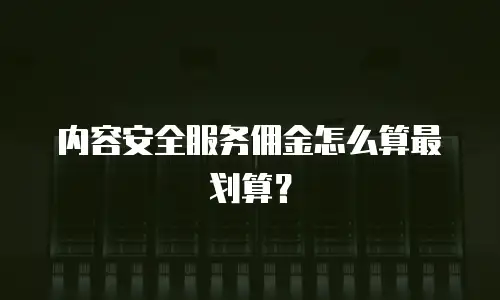 内容安全服务佣金怎么算最划算？