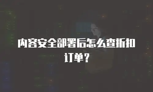 内容安全部署后怎么查折扣订单？