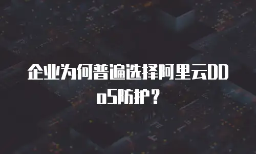 企业为何普遍选择阿里云DDoS防护？