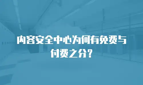 内容安全中心为何有免费与付费之分？