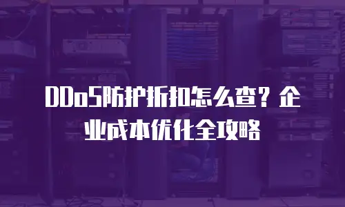 DDoS防护折扣怎么查？企业成本优化全攻略