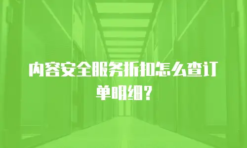内容安全服务折扣怎么查订单明细？