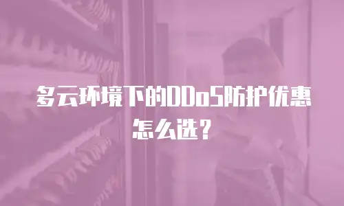 多云环境下的DDoS防护优惠怎么选？