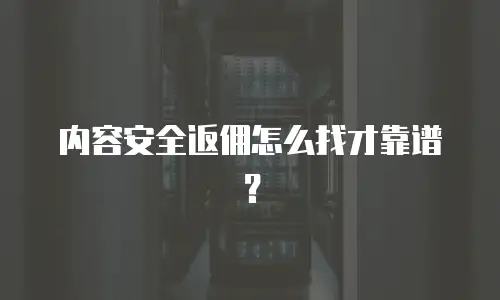 内容安全返佣怎么找才靠谱？