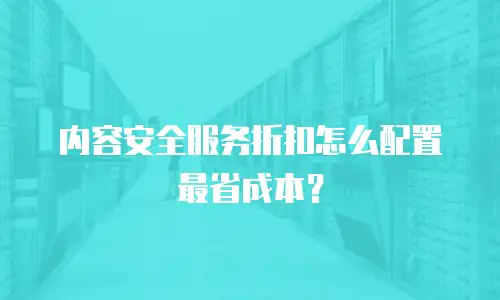 内容安全服务折扣怎么配置最省成本？