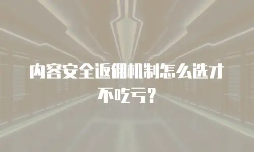 内容安全返佣机制怎么选才不吃亏？