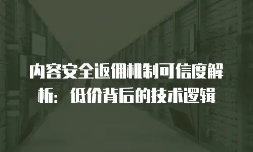 内容安全返佣机制可信度解析：低价背后的技术逻辑
