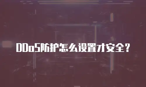 DDoS防护怎么设置才安全？