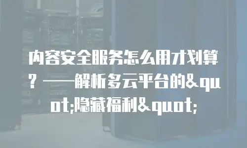 内容安全服务怎么用才划算？——解析多云平台的