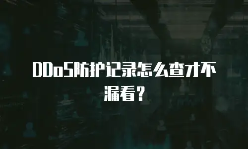 DDoS防护记录怎么查才不漏看？