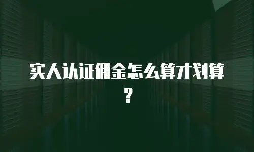 实人认证佣金怎么算才划算？