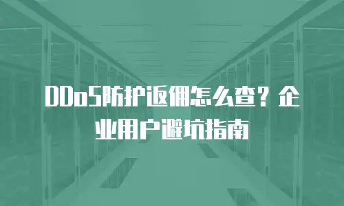 DDoS防护返佣怎么查？企业用户避坑指南