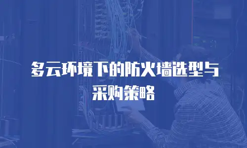 多云环境下的防火墙选型与采购策略