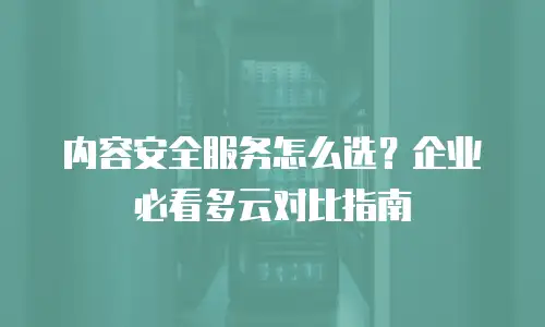 内容安全服务怎么选？企业必看多云对比指南