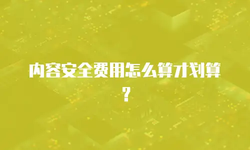 内容安全费用怎么算才划算？
