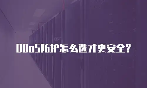 DDoS防护怎么选才更安全？