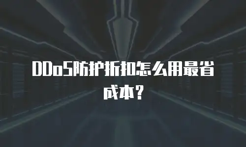 DDoS防护折扣怎么用最省成本？