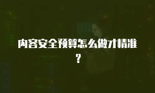 内容安全预算怎么做才精准？
