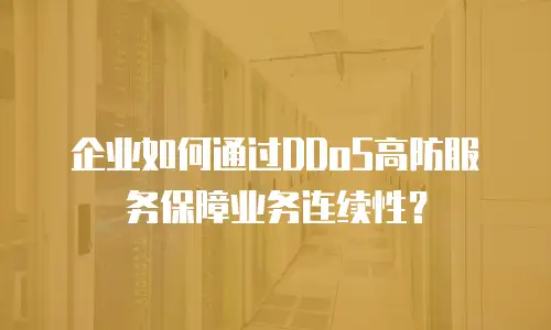 企业如何通过DDoS高防服务保障业务连续性？
