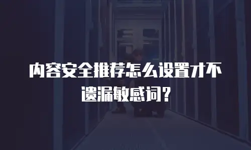 内容安全推荐怎么设置才不遗漏敏感词？