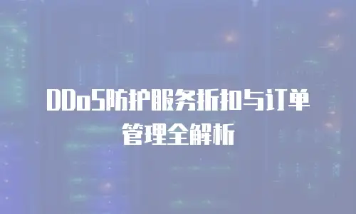 DDoS防护服务折扣与订单管理全解析