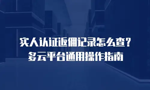 实人认证返佣记录怎么查？多云平台通用操作指南