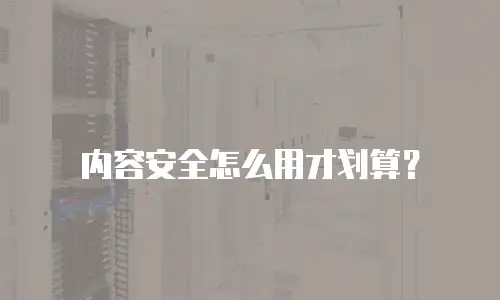 内容安全怎么用才划算？