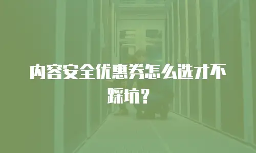 内容安全优惠券怎么选才不踩坑？