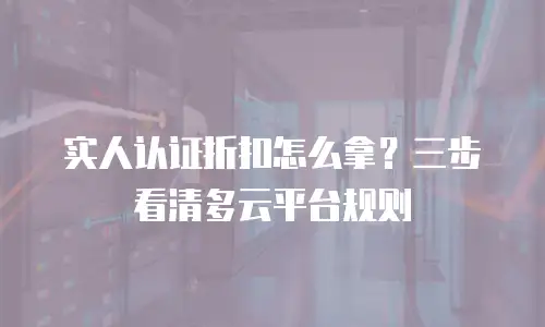 实人认证折扣怎么拿？三步看清多云平台规则